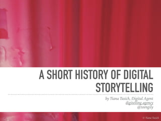 A SHORT HISTORY OF DIGITAL
STORYTELLING
by Tiana Tasich, Digital Agent
digitelling.agency
@teengily
© Tiana Tasich
 