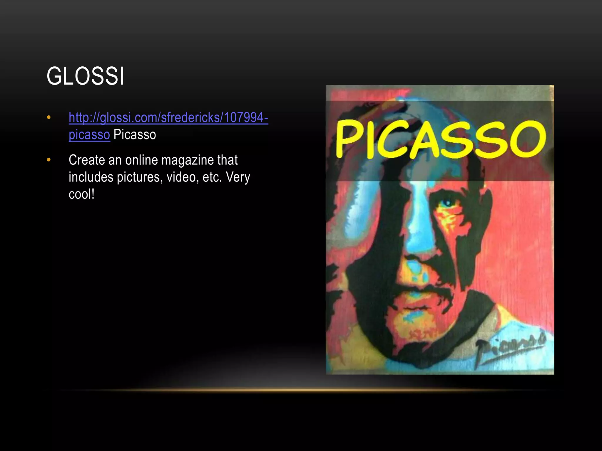 • http://glossi.com/sfredericks/107994-
picasso Picasso
• Create an online magazine that
includes pictures, video, etc. Very
cool!
GLOSSI
 