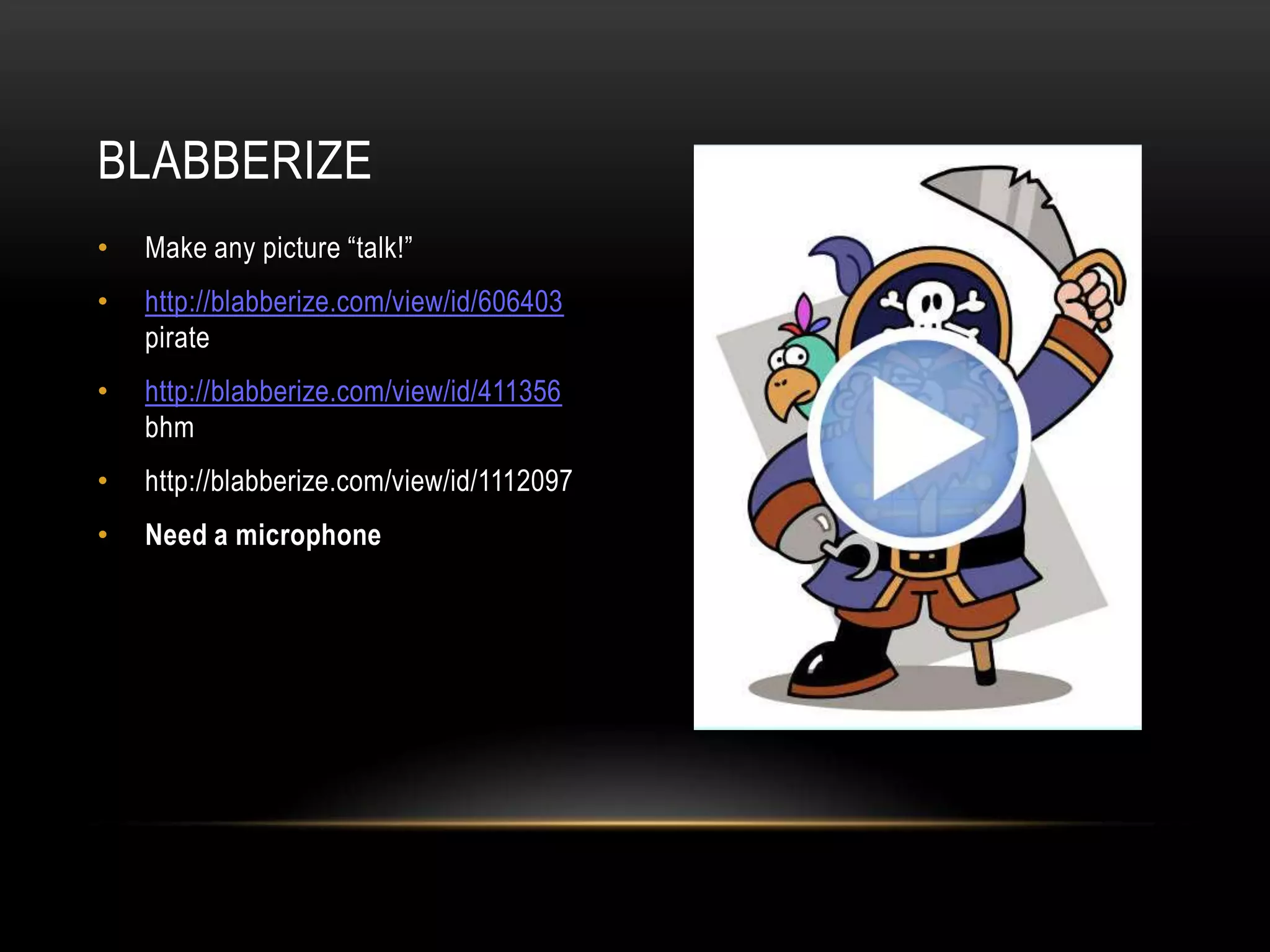 • Make any picture “talk!”
• http://blabberize.com/view/id/606403
pirate
• http://blabberize.com/view/id/411356
bhm
• http://blabberize.com/view/id/1112097
• Need a microphone
BLABBERIZE
 