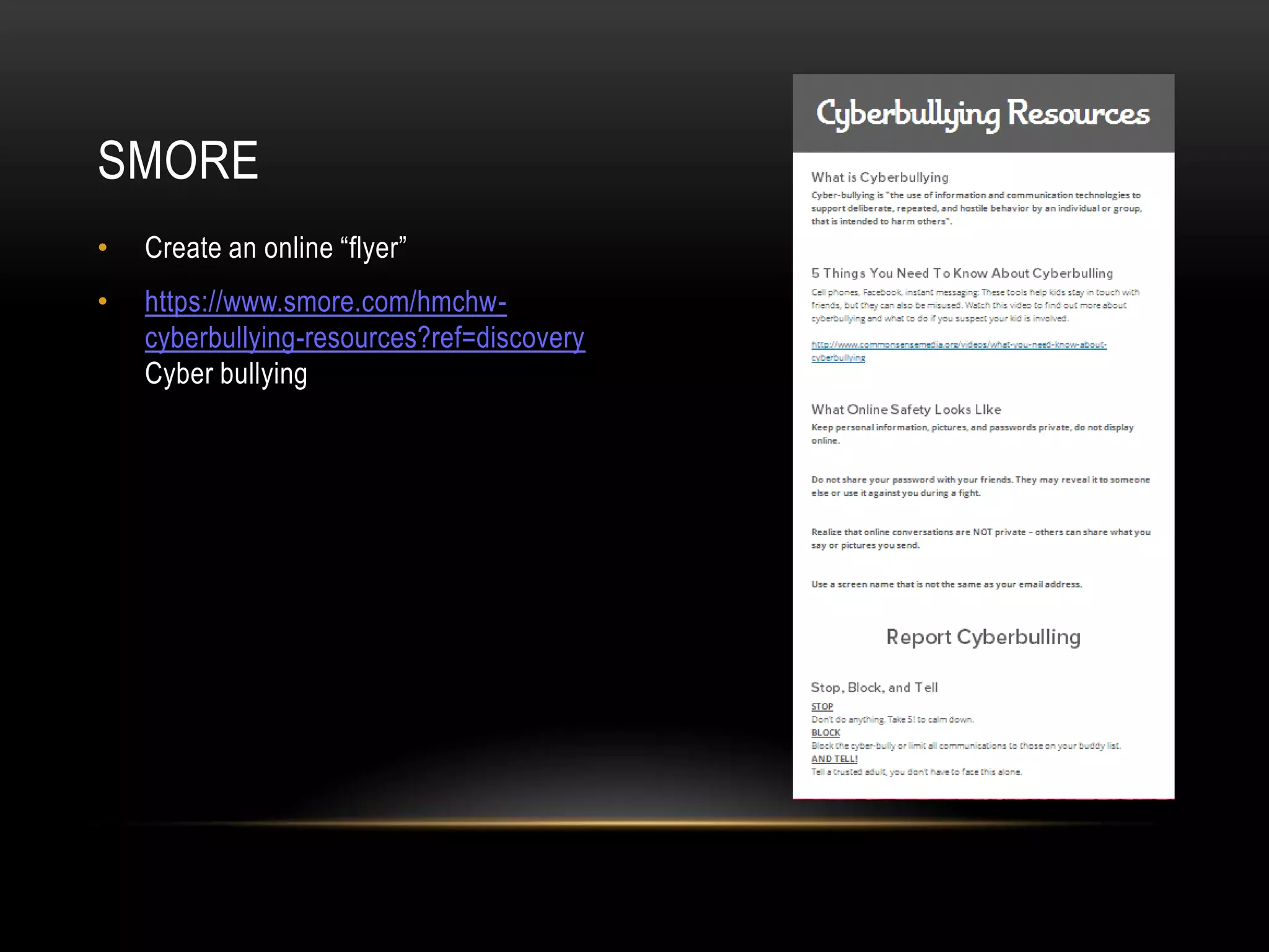 • Create an online “flyer”
• https://www.smore.com/hmchw-
cyberbullying-resources?ref=discovery
Cyber bullying
SMORE
 