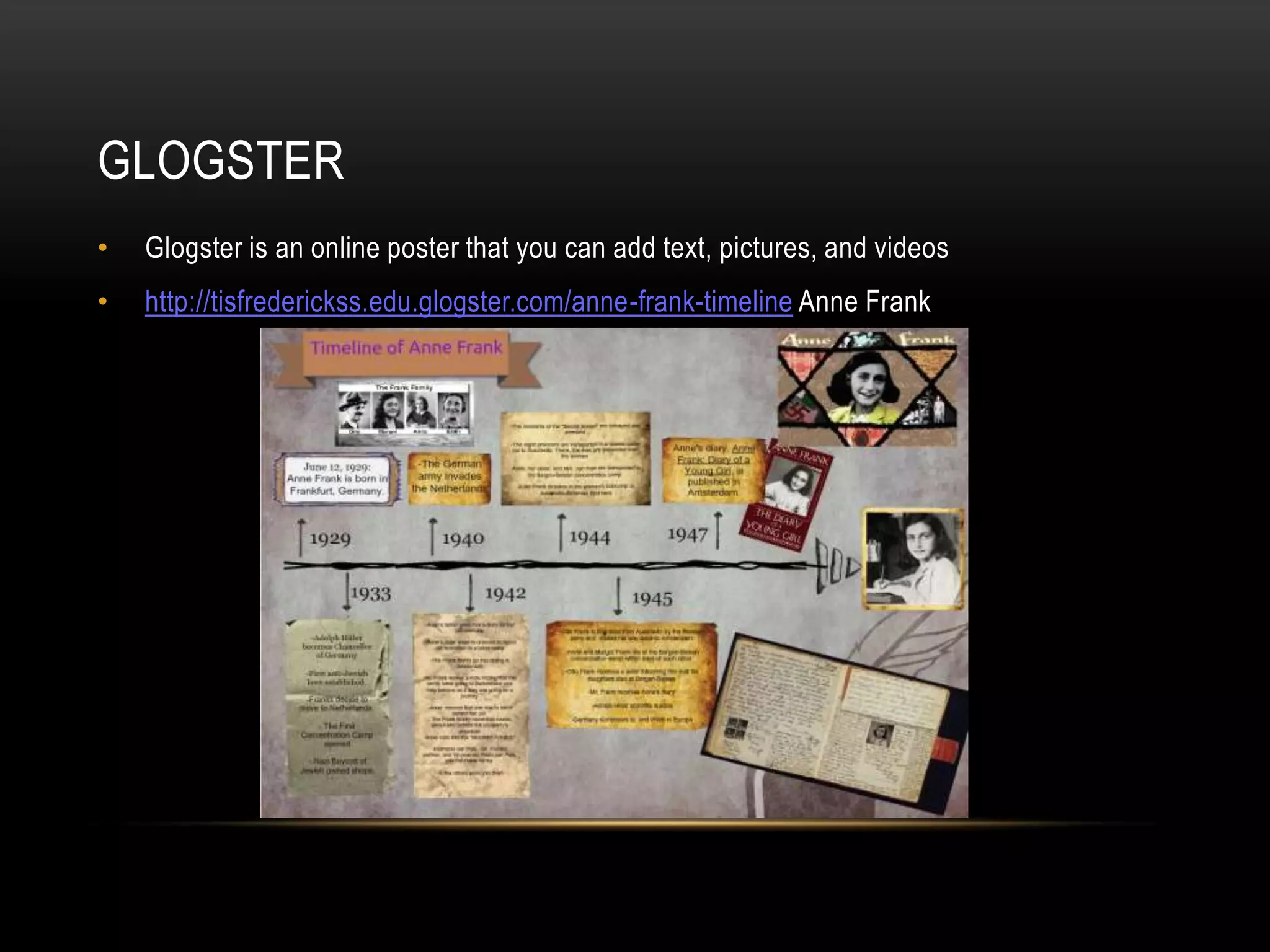 GLOGSTER
• Glogster is an online poster that you can add text, pictures, and videos
• http://tisfrederickss.edu.glogster.com/anne-frank-timeline Anne Frank
 
