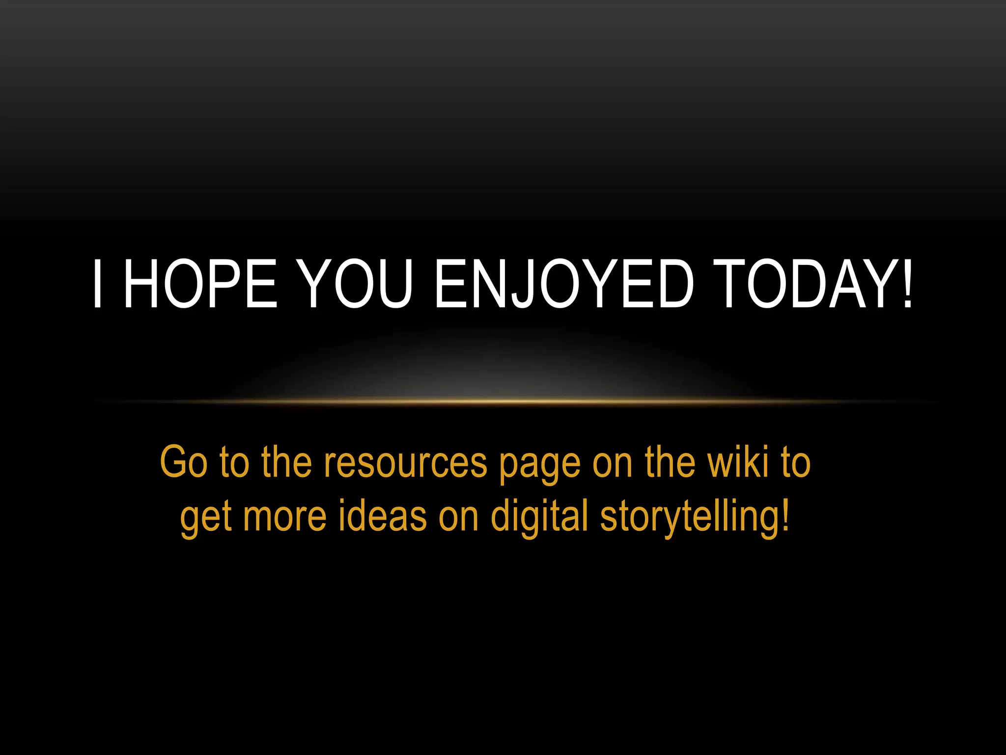 Go to the resources page on the wiki to
get more ideas on digital storytelling!
I HOPE YOU ENJOYED TODAY!
 