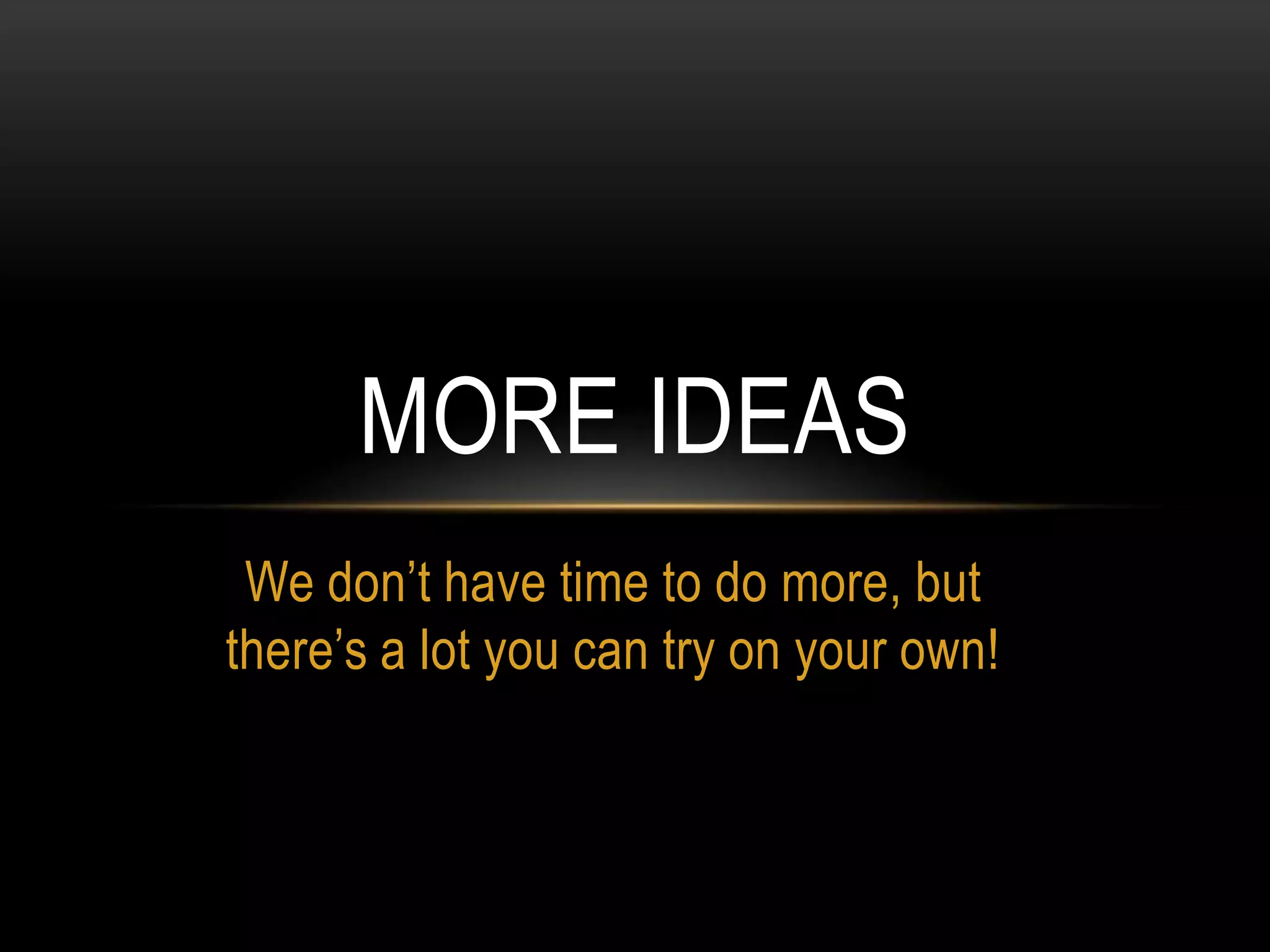 We don’t have time to do more, but
there’s a lot you can try on your own!
MORE IDEAS
 