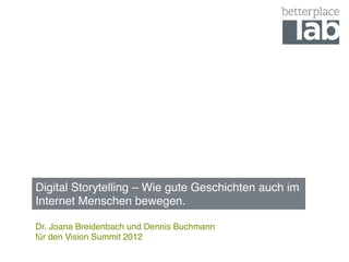Digital Storytelling – Wie gute Geschichten auch im  
Internet Menschen bewegen.#

Dr. Joana Breidenbach und Dennis Buchmann 
für den Vision Summit 2012#
#
 
