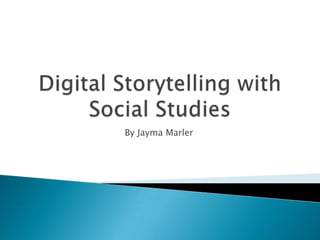 Digital Storytelling with Social Studies By JaymaMarler 