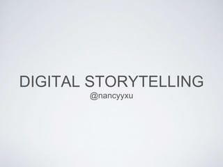 DIGITAL STORYTELLING 
@nancyyxu 
 