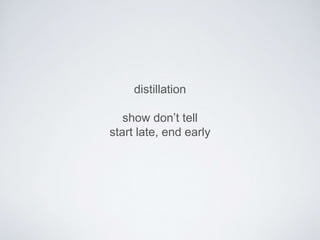 distillation 
show don’t tell 
start late, end early 
 