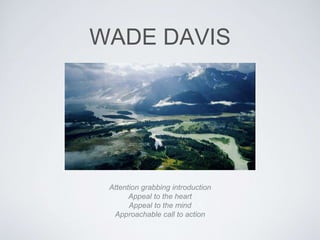WADE DAVIS 
Attention grabbing introduction 
Appeal to the heart 
Appeal to the mind 
Approachable call to action 
 