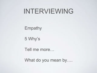 INTERVIEWING 
Empathy 
5 Why’s 
Tell me more… 
What do you mean by…. 
 