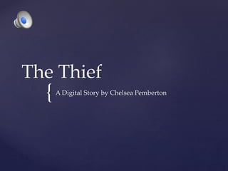 {
The Thief
A Digital Story by Chelsea Pemberton
 