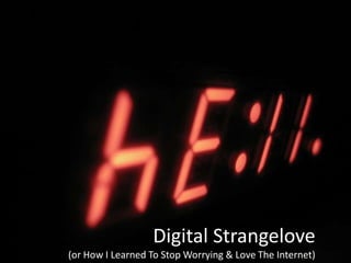 Digital Strangelove
(or How I Learned To Stop Worrying & Love The Internet)
 