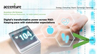 Digital’s transformative power across R&D:
Keeping pace with stakeholder expectations
Accenture Life Sciences
Rethink Reshape Restructure…for better patient outcomes
 