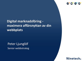 Digital marknadsföring -
maximera affärsnyttan av din
webbplats


Peter Ljunglöf
Senior webbstrateg
 