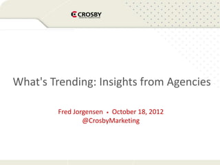 What's Trending: Insights from Agencies

        Fred Jorgensen • October 18, 2012
                @CrosbyMarketing
 