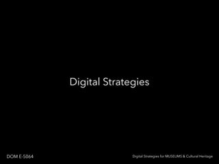Digital Strategies
Digital Strategies for MUSEUMS & Cultural HeritageDOM E-5064
 
