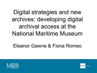 Digital strategies and new archives: developing digital archival access at the National Maritime MuseumEleanor Gawne & Fiona Romeo 