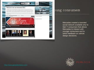 Create a forum for listening to young consumers <ul><li>Mercedes Benz’s Generation Benz </li></ul>Mercedes created a brand...