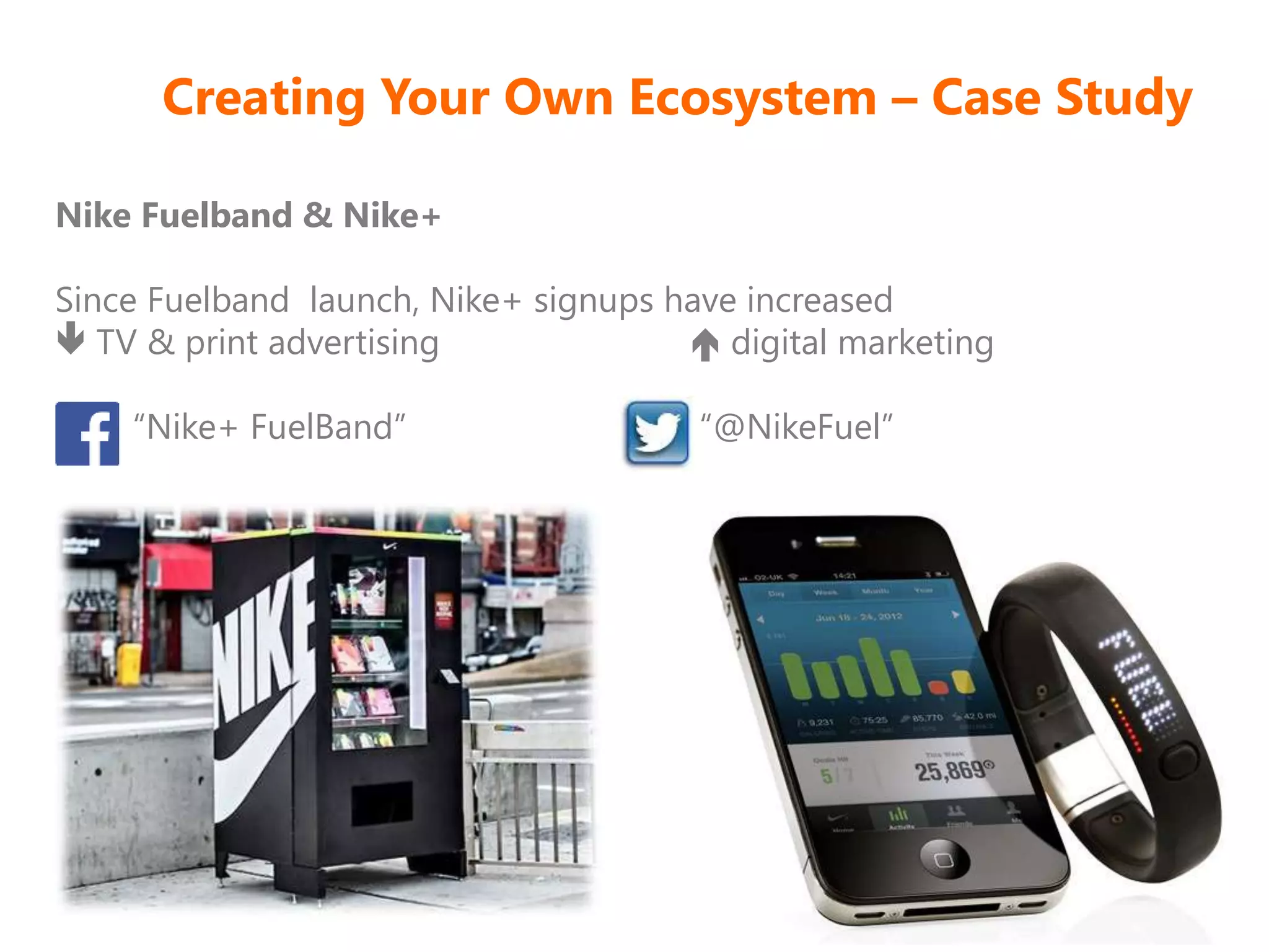 Creating Your Own Ecosystem – Case Study
Nike Fuelband & Nike+
Since Fuelband launch, Nike+ signups have increased
 TV & print advertising  digital marketing
“Nike+ FuelBand” “@NikeFuel”
 