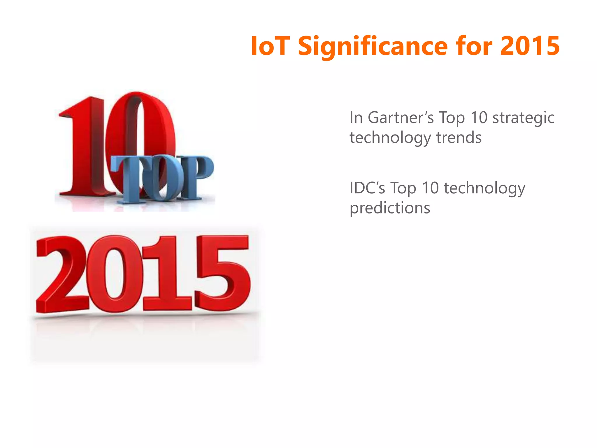 IoT Significance for 2015
In Gartner’s Top 10 strategic
technology trends
IDC’s Top 10 technology
predictions
 