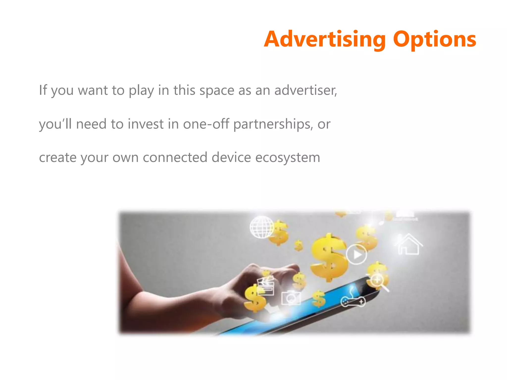 Advertising Options
If you want to play in this space as an advertiser,
you’ll need to invest in one-off partnerships, or
create your own connected device ecosystem
 