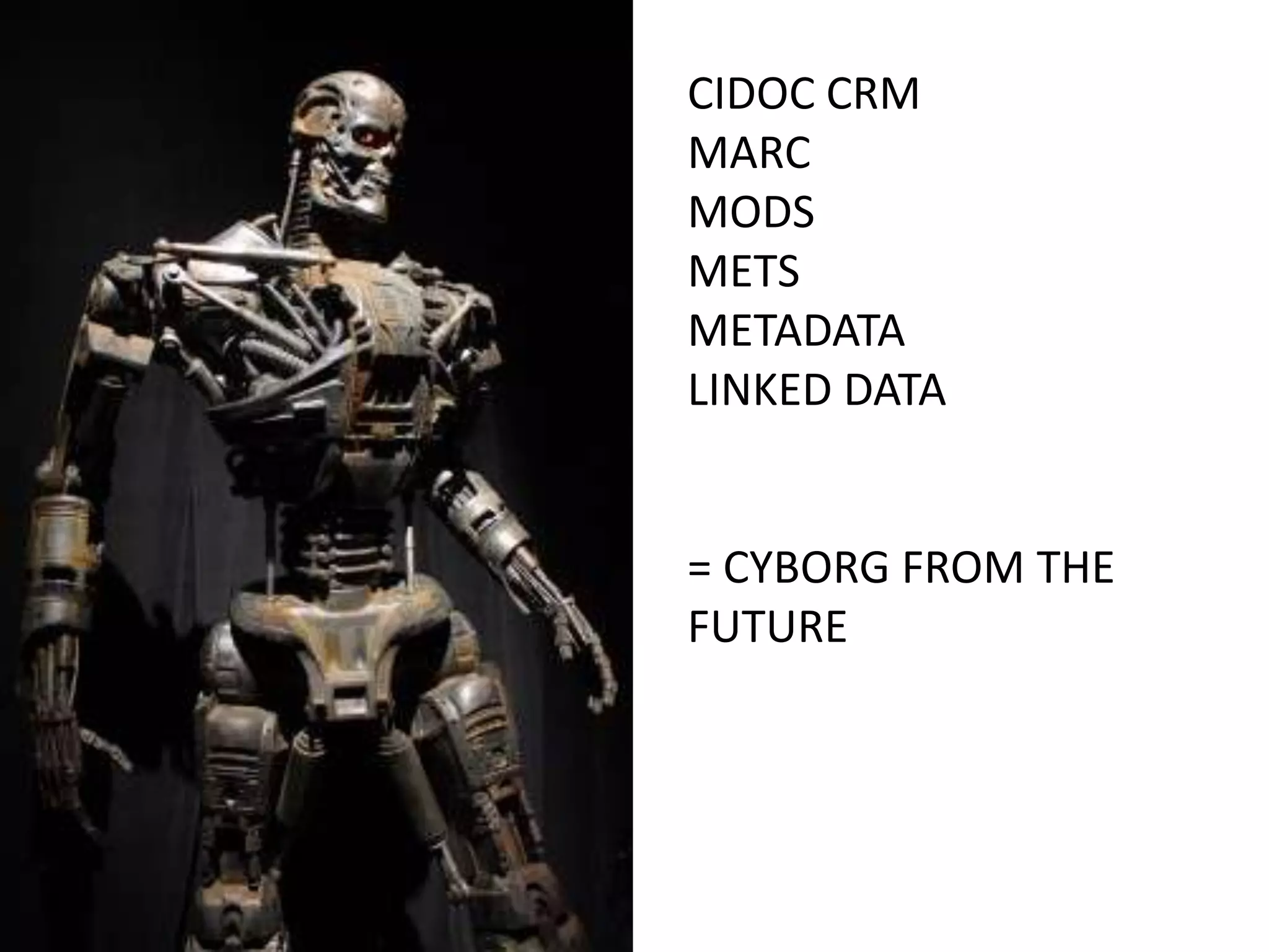 CIDOC CRM
MARC
MODS
METS
METADATA
LINKED DATA


= CYBORG FROM THE
FUTURE
 