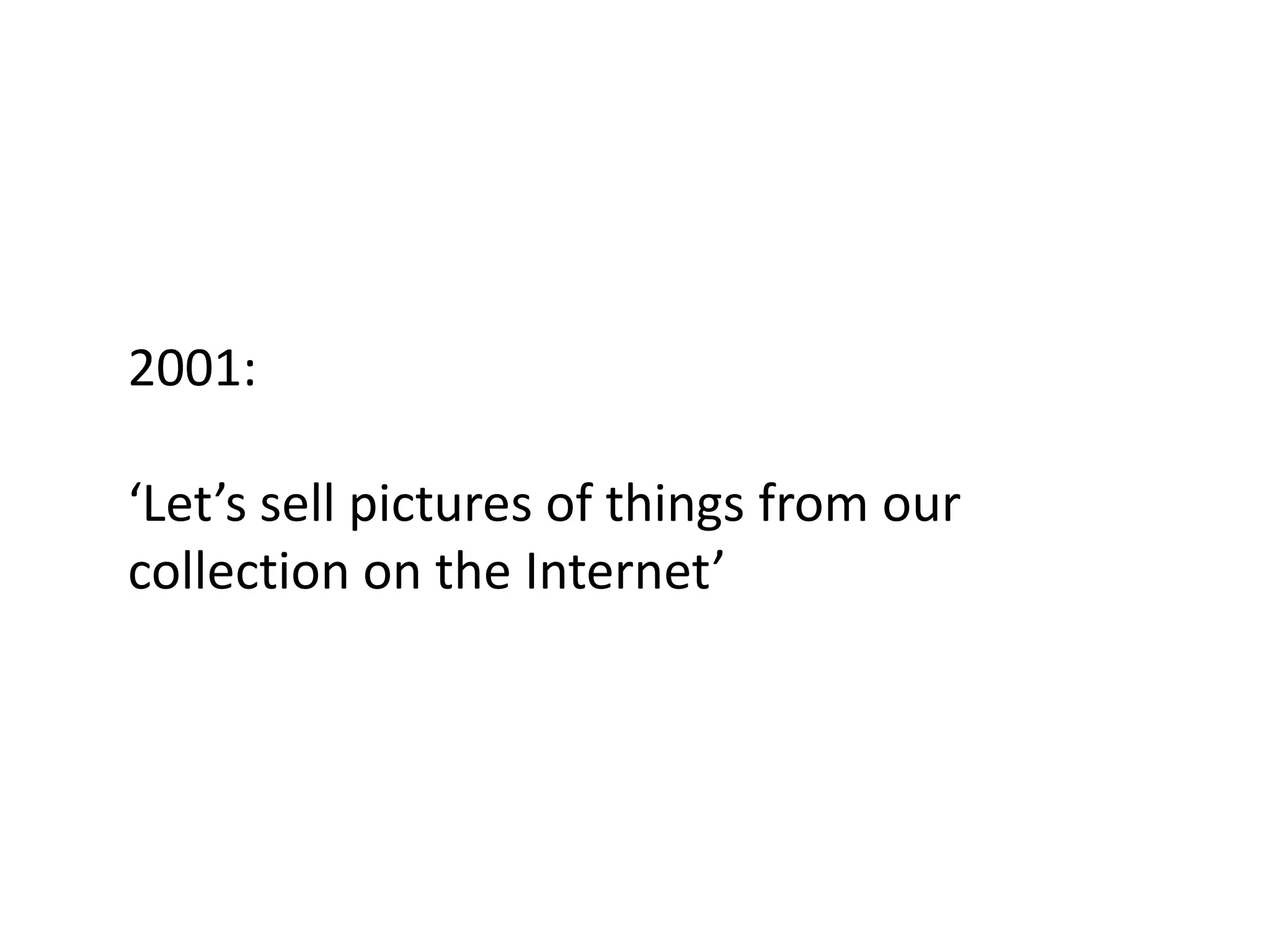 2001:

‘Let’s sell pictures of things from our
collection on the Internet’
 