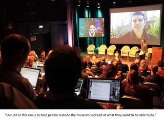 “Our job in this era is to help people outside the museum succeed at what they want to be able to do.”
 