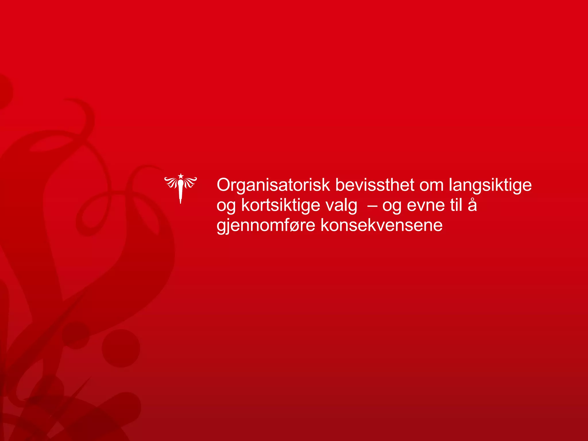 Organisatorisk bevissthet om langsiktige og kortsiktige valg  – og evne til å gjennomføre konsekvensene 