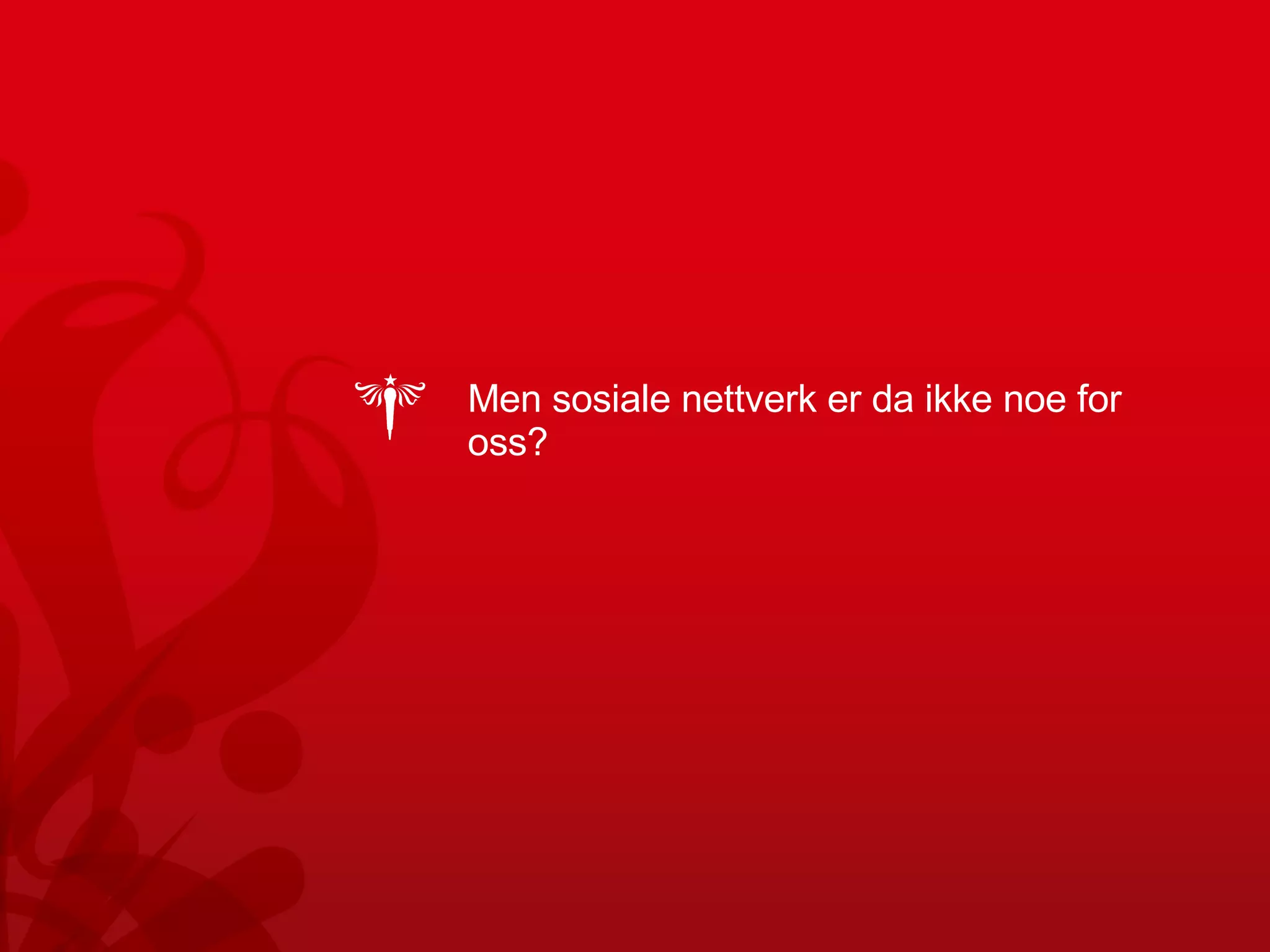 Men sosiale nettverk er da ikke noe for oss? 