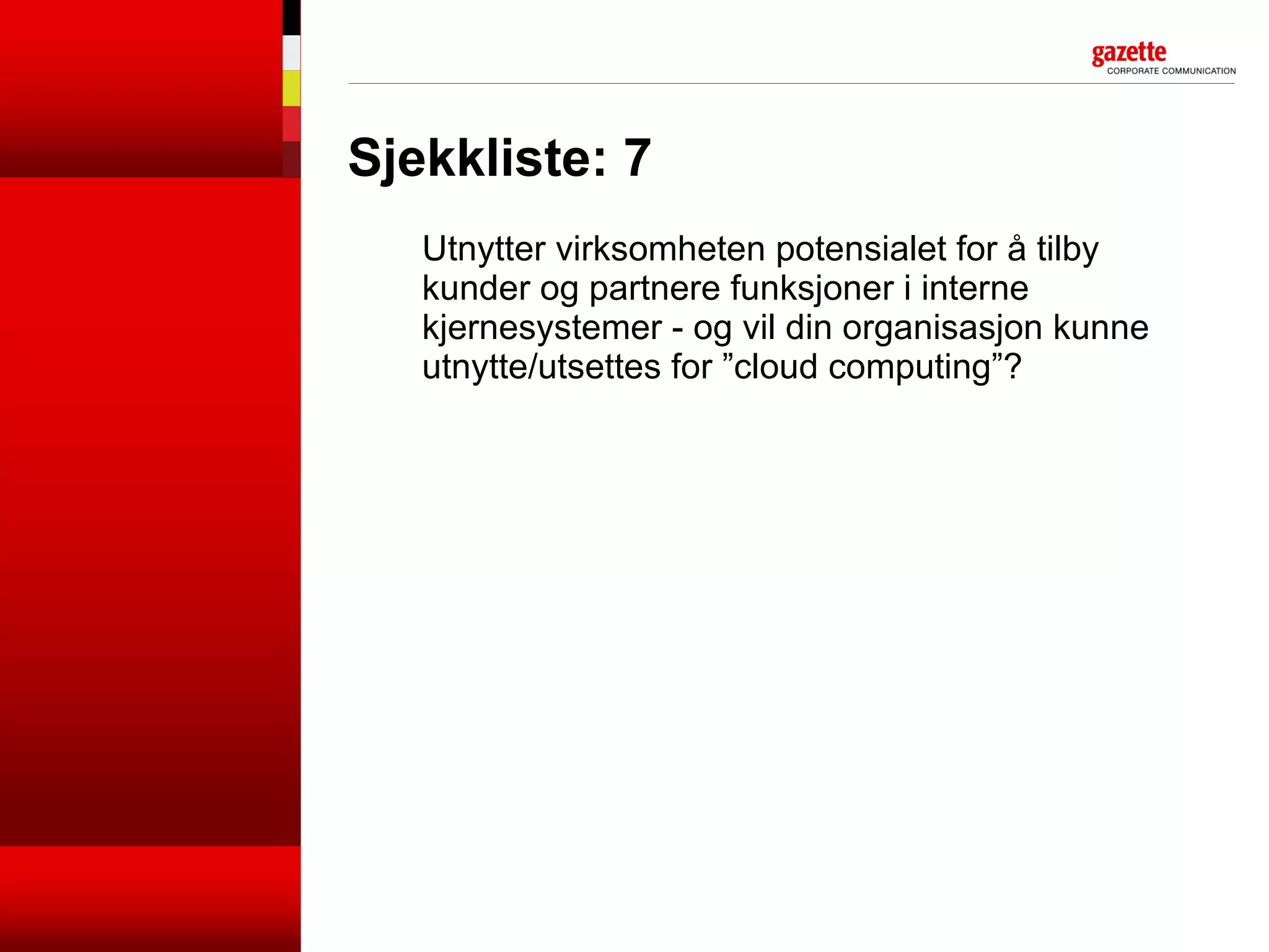 Sjekkliste: 7 Utnytter virksomheten potensialet for å tilby  kunder og partnere funksjoner i interne kjernesystemer - og vil din organisasjon kunne utnytte/utsettes for ”cloud computing”? 