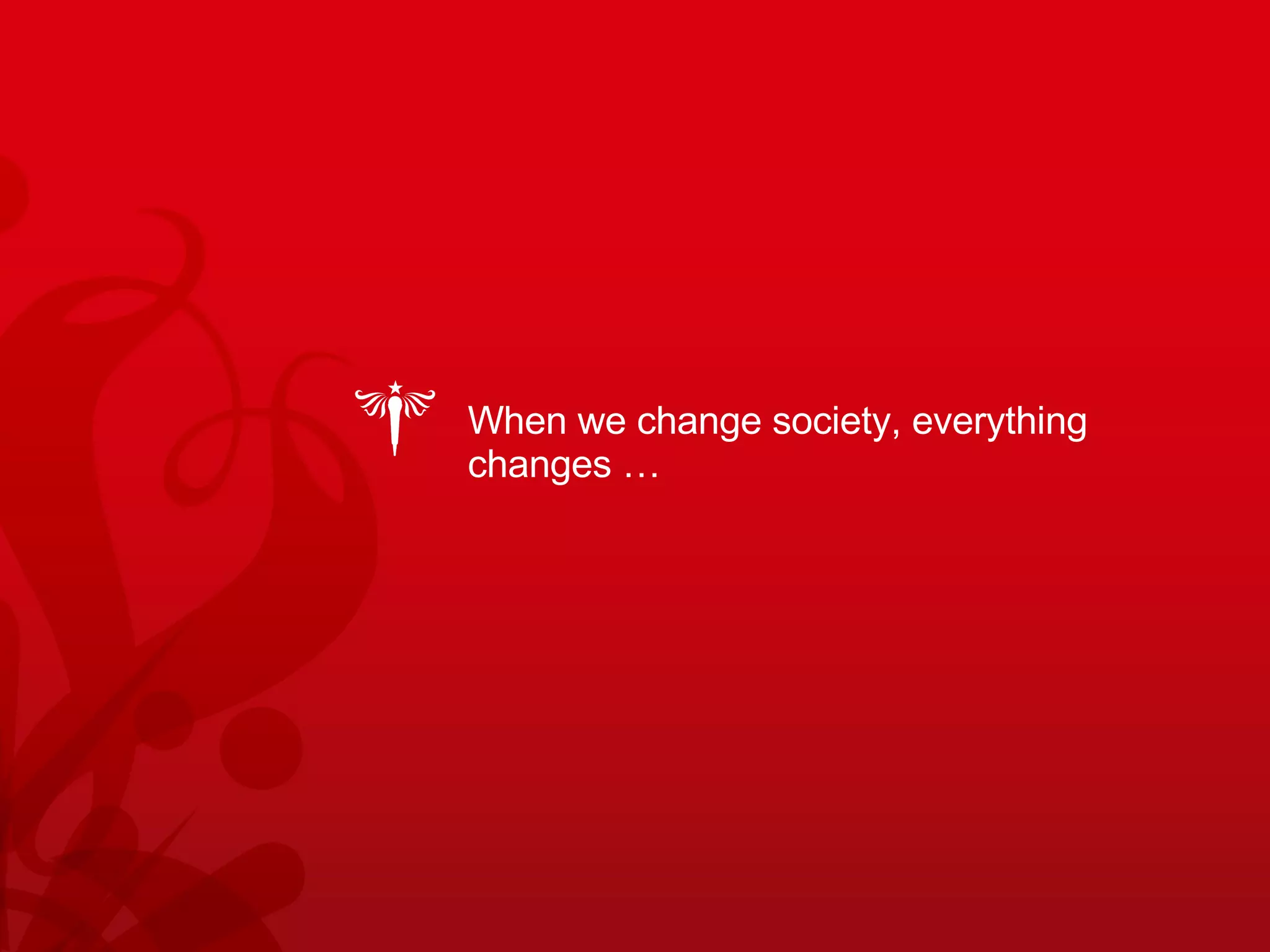 When we change society, everything changes … 
