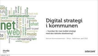Digital strategi
                          i kommunen
                          – hvordan får man koblet strategi
                          med den taktiske eksekvering?

                          Sitecore Kommuneseminar – Århus - København, april 2013




torsdag den 4. april 13
 