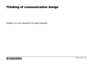 Thinking of communication design




Strategy, it’s a core requirement for digital integration




                                                            www.mrcoincidence.com
 