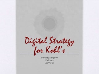 Digital Strategy
   for Kohl’s
     Cortney Simpson
         Fall 2012
         ADV 492
 