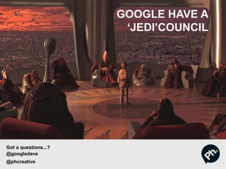 GOOGLE HAVE A
‘JEDI’COUNCIL
Got a questions...?
@googledave
@phcreative
 