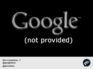 Got a questions...?
@googledave
@phcreative
 
