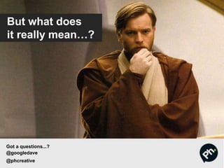 But what does
it really mean…?
Got a questions...?
@googledave
@phcreative
 