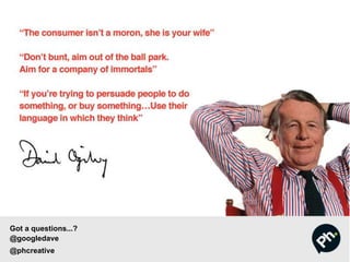 Got a questions...?
@googledave
@phcreative
 