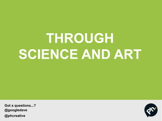 THROUGH
SCIENCE AND ART
Got a questions...?
@googledave
@phcreative
 