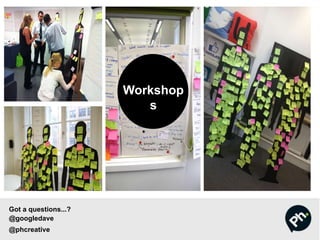 Workshop
s
Got a questions...?
@googledave
@phcreative
 