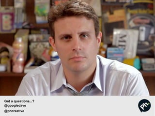 Got a questions...?
@googledave
@phcreative
 