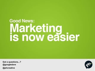 Got a questions...?
@googledave
@phcreative
 