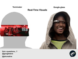 Terminator Google glass
Real-Time Visuals
Got a questions...?
@googledave
@phcreative
 