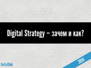 DeltaClick
Digital Strategy – зачем и как?
 