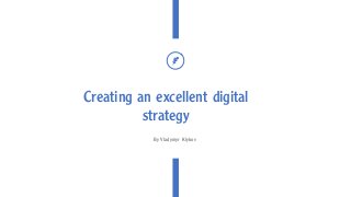 Creating an excellent digital
strategy
By Vladymyr Klykov
 