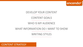 DEVELOP YOUR CONTENT
CONTENT GOALS
WHO IS MY AUDIENCE
WHAT INFORMATION DO I WANT TO SHOW
WRITING STYLES
CONTENT STRATEGY
 