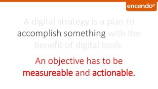 An objective has to be
measureable and actionable.
accomplish something
 