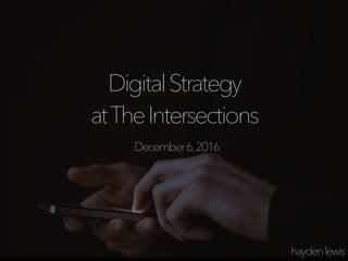 DigitalStrategy 
atTheIntersections
haydenlewis
December6,2016
 