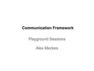 Communication Framework

  Playground Sessions

      Alex Meckes
 