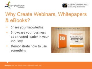 Why Create Webinars, Whitepapers
& eBooks?
• Share your knowledge
• Showcase your business
as a trusted leader in your
industry
• Demonstrate how to use
something
 